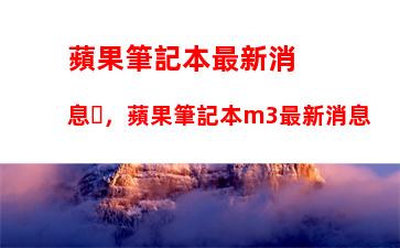 蘋果筆記本最新消息，蘋果筆記本m3最新消息